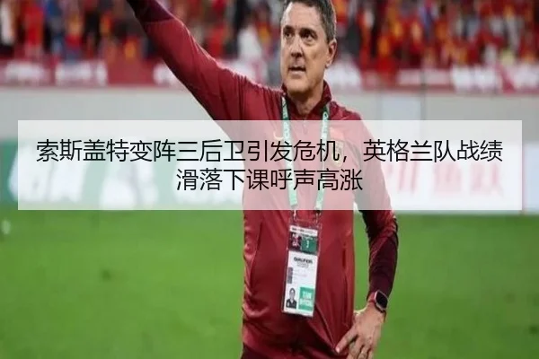 索斯盖特变阵三后卫引发危机，英格兰队战绩滑落下课呼声高涨